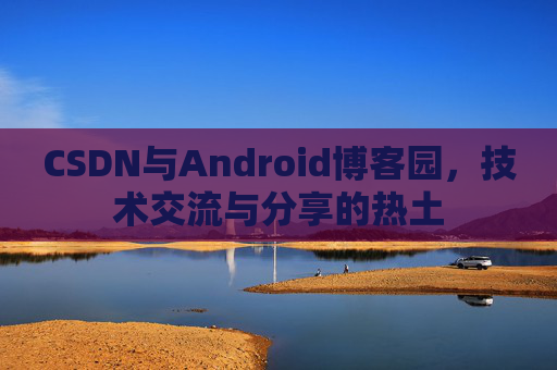 CSDN与Android博客园，技术交流与分享的热土