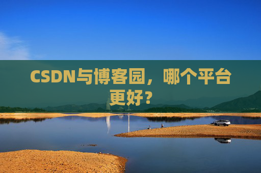 CSDN与博客园，哪个平台更好？