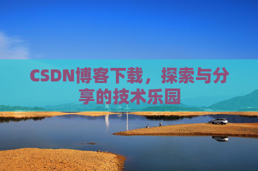 CSDN博客下载，探索与分享的技术乐园