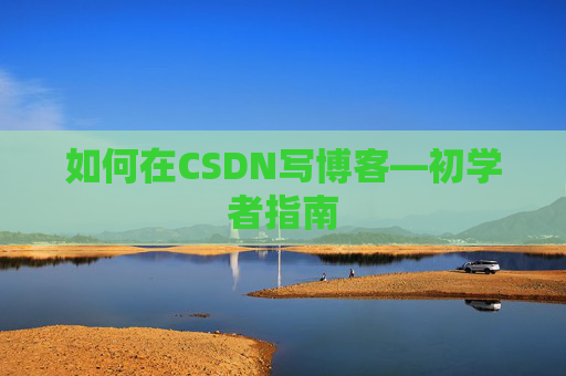 如何在CSDN写博客—初学者指南